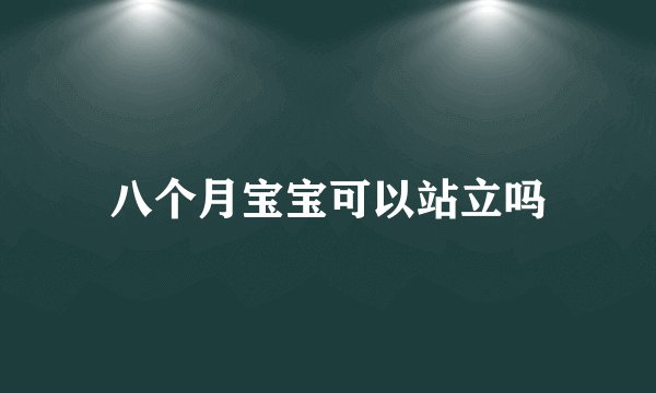 八个月宝宝可以站立吗