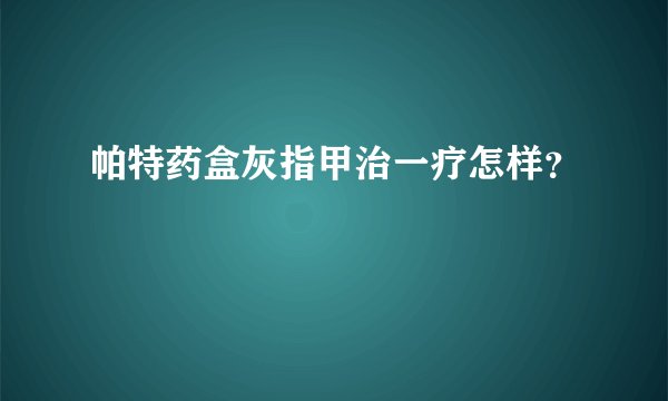 帕特药盒灰指甲治一疗怎样？
