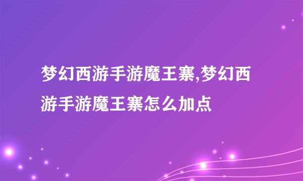梦幻西游手游魔王寨,梦幻西游手游魔王寨怎么加点