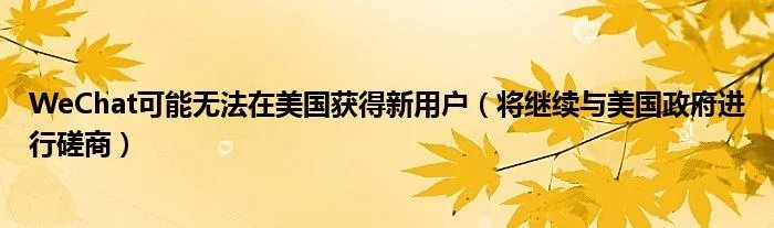 WeChat可能无法在美国获得新用户（将继续与美国政府进行磋商）
