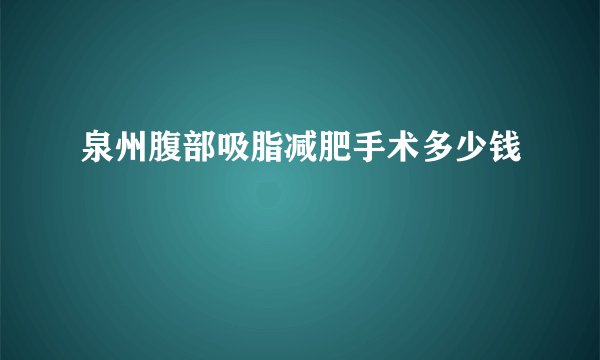 泉州腹部吸脂减肥手术多少钱