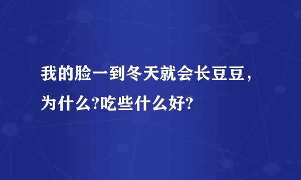 我的脸一到冬天就会长豆豆，为什么?吃些什么好?
