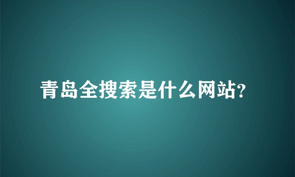 青岛全搜索是什么网站？