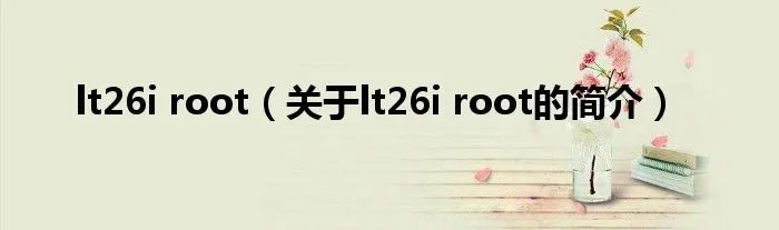 lt26i root（关于lt26i root的简介）