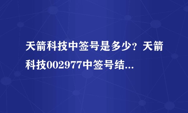 天箭科技中签号是多少？天箭科技002977中签号结果一览表-飞外网