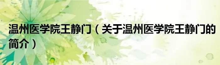 温州医学院王静门（关于温州医学院王静门的简介）