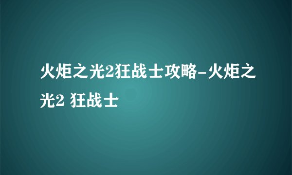火炬之光2狂战士攻略-火炬之光2 狂战士
