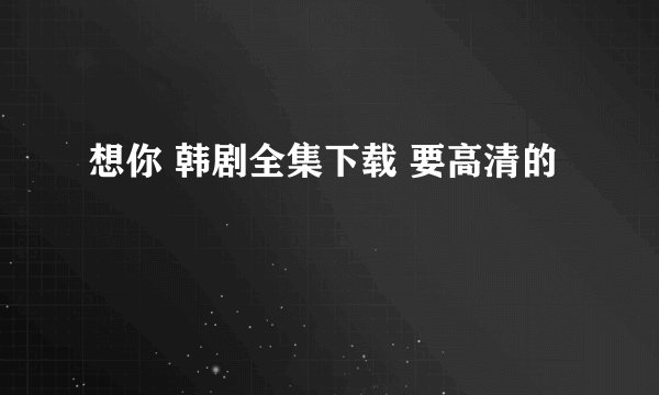 想你 韩剧全集下载 要高清的