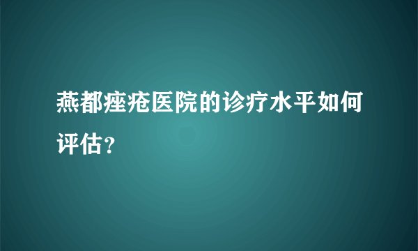 燕都痤疮医院的诊疗水平如何评估？