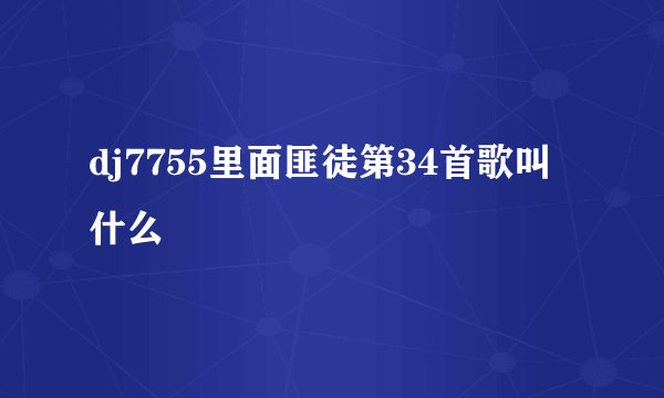 dj7755里面匪徒第34首歌叫什么