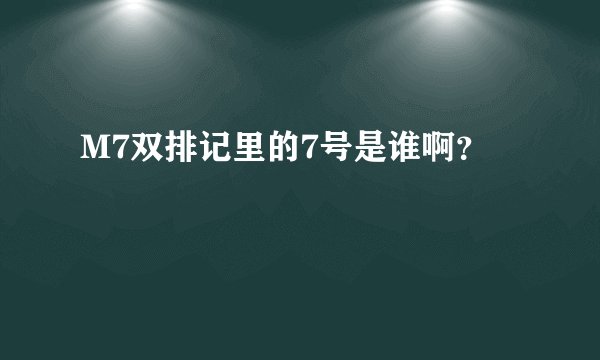 M7双排记里的7号是谁啊？