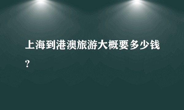 上海到港澳旅游大概要多少钱？