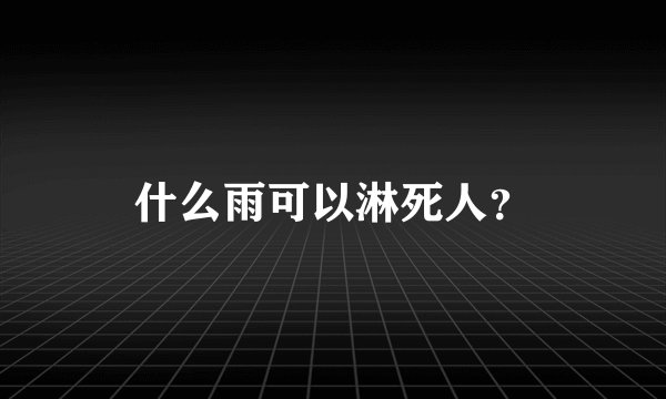 什么雨可以淋死人？