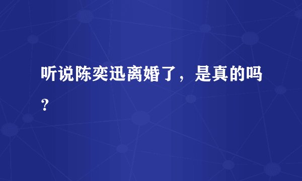 听说陈奕迅离婚了,是真的吗?