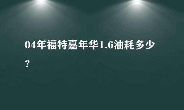 04年福特嘉年华1.6油耗多少？