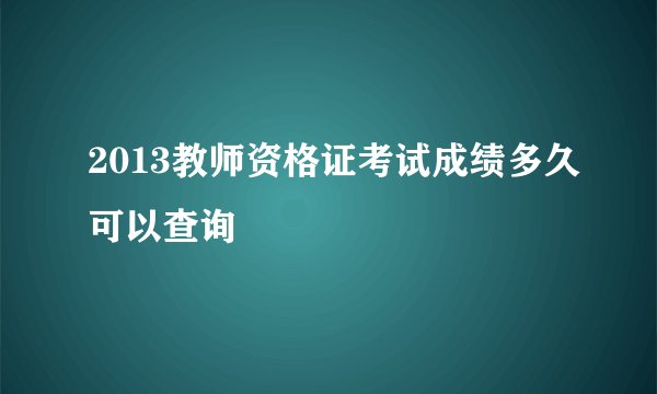 2013教师资格证考试成绩多久可以查询