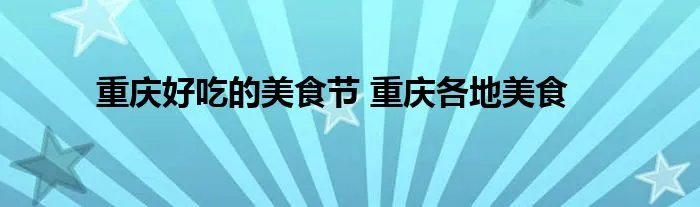 重庆好吃的美食节 重庆各地美食
