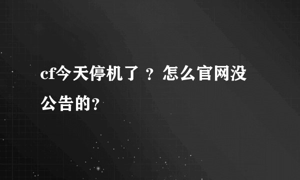 cf今天停机了 ？怎么官网没公告的？