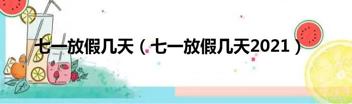 七一放假几天（七一放假几天2021）