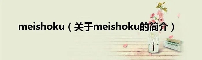 meishoku（关于meishoku的简介）