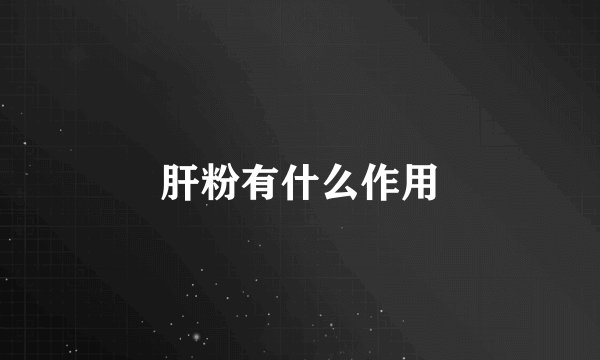 肝粉有什么作用