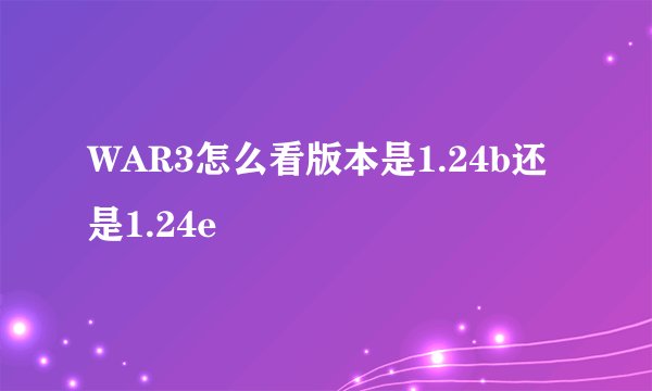 WAR3怎么看版本是1.24b还是1.24e