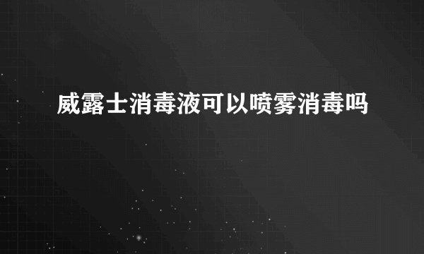 威露士消毒液可以喷雾消毒吗