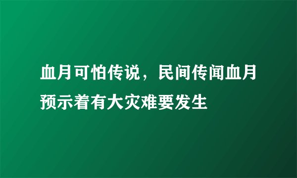 血月可怕传说，民间传闻血月预示着有大灾难要发生