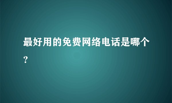 最好用的免费网络电话是哪个？