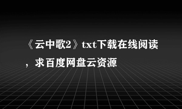 《云中歌2》txt下载在线阅读,求百度网盘云资源