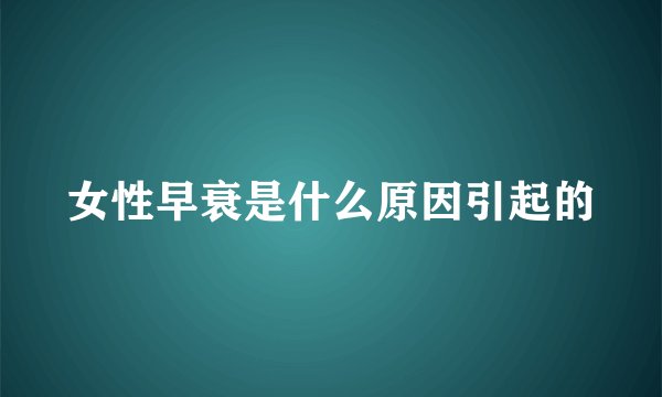 女性早衰是什么原因引起的