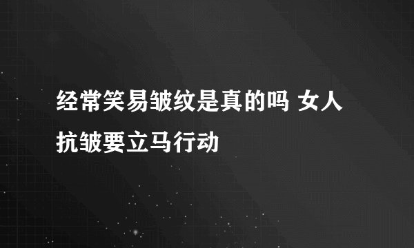 经常笑易皱纹是真的吗 女人抗皱要立马行动