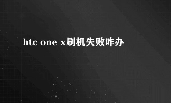 htc one x刷机失败咋办