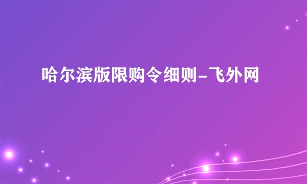 哈尔滨版限购令细则-飞外网