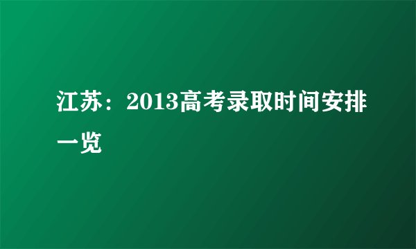 江苏：2013高考录取时间安排一览