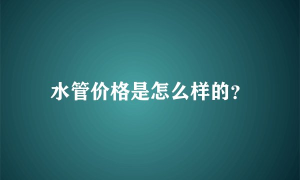 水管价格是怎么样的?