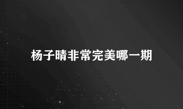 杨子晴非常完美哪一期
