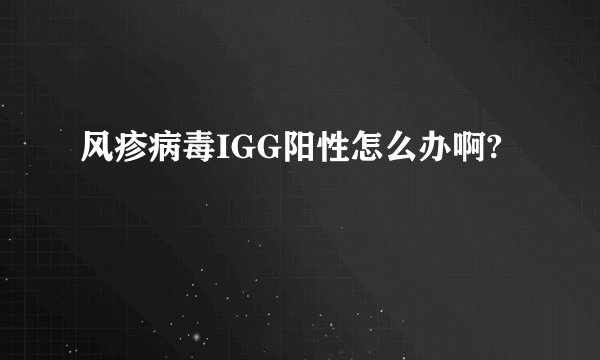 风疹病毒IGG阳性怎么办啊?