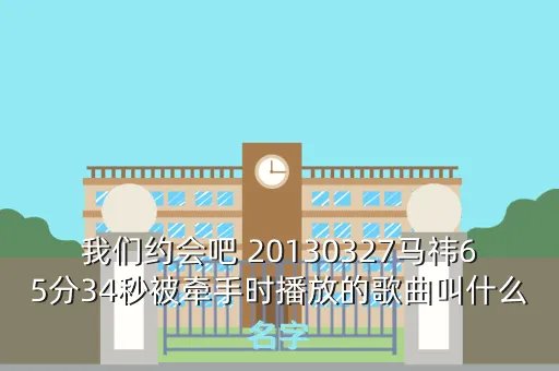 马祎，我们约会吧 20130327马祎65分34秒被牵手时播放的歌曲叫什么名字