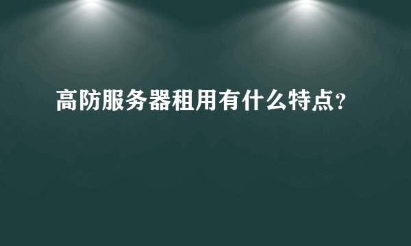 高防服务器租用有什么特点？