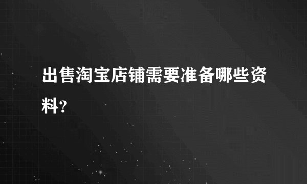 出售淘宝店铺需要准备哪些资料？