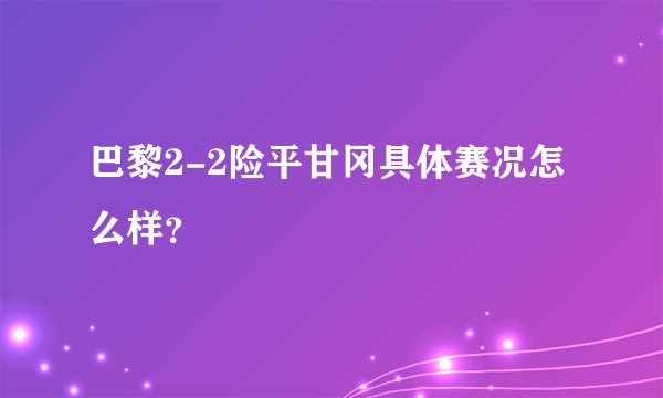 巴黎2-2险平甘冈具体赛况怎么样?