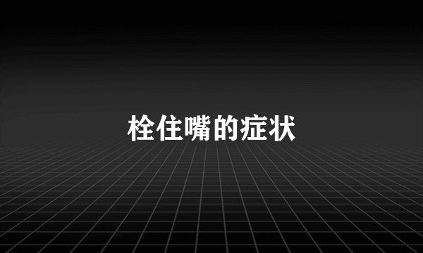 栓住嘴的症状