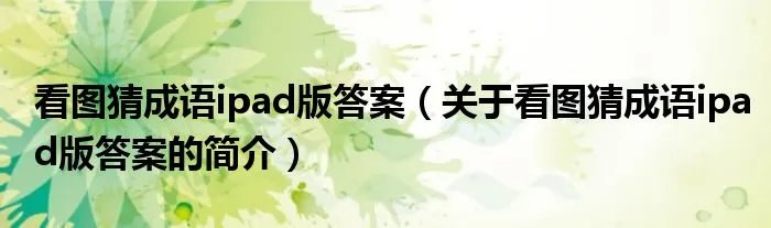看图猜成语ipad版答案（关于看图猜成语ipad版答案的简介）