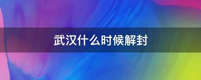 武汉什么时候解封