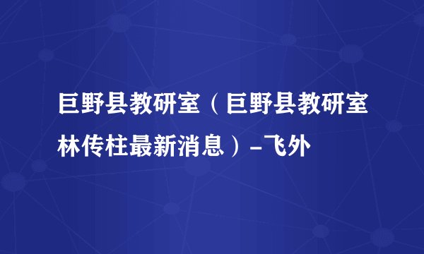 巨野县教研室（巨野县教研室林传柱最新消息）-飞外