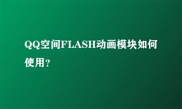 QQ空间FLASH动画模块如何使用？