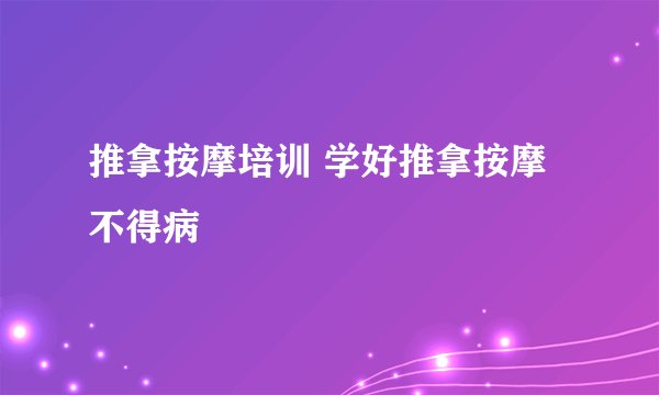 推拿按摩培训 学好推拿按摩不得病