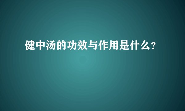 健中汤的功效与作用是什么？