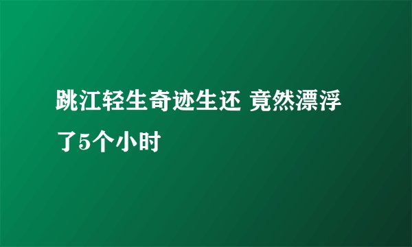 跳江轻生奇迹生还 竟然漂浮了5个小时